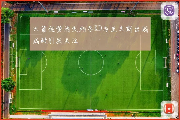 火箭优势消失殆尽KD与里夫斯出战成疑引发关注