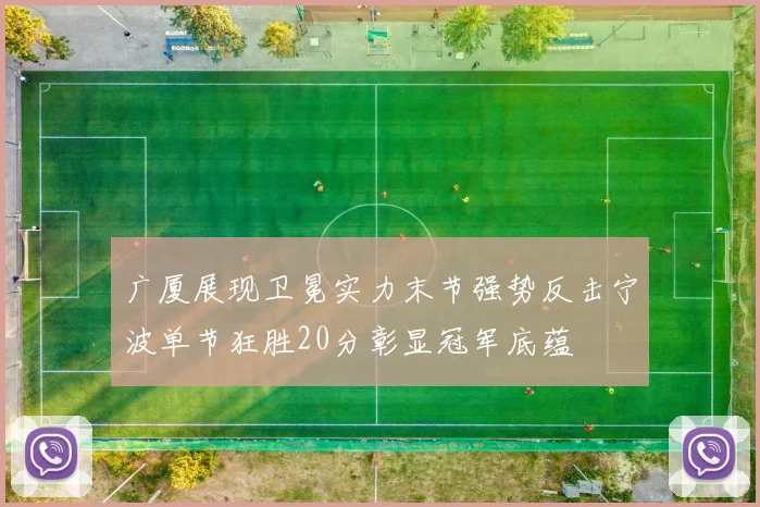 广厦展现卫冕实力末节强势反击宁波单节狂胜20分彰显冠军底蕴