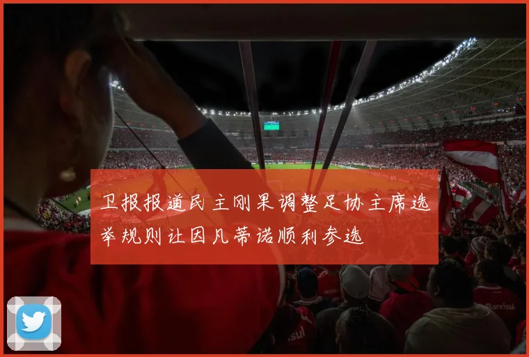 卫报报道民主刚果调整足协主席选举规则让因凡蒂诺顺利参选