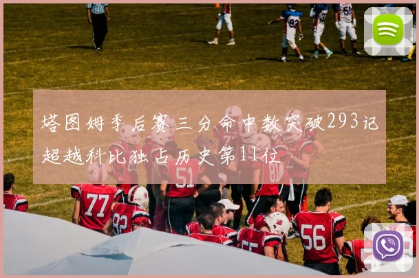 塔图姆季后赛三分命中数突破293记超越科比独占历史第11位