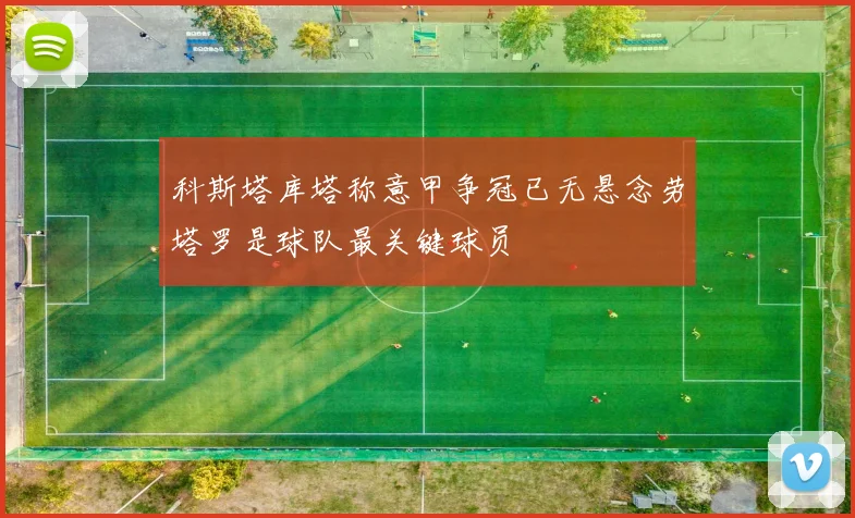 科斯塔库塔称意甲争冠已无悬念劳塔罗是球队最关键球员