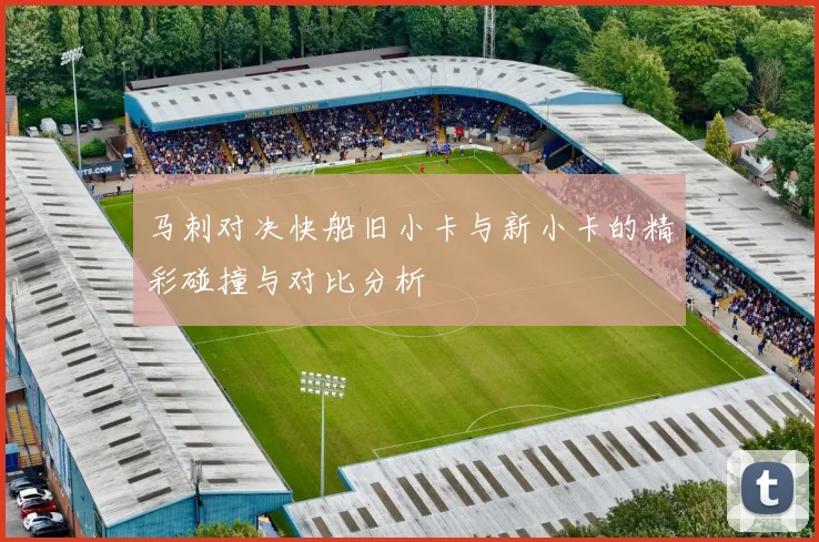 马刺对决快船旧小卡与新小卡的精彩碰撞与对比分析