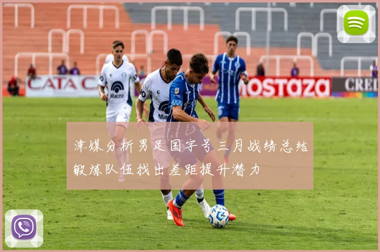 津媒分析男足国字号三月战绩总结锻炼队伍找出差距提升潜力
